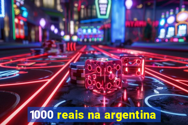 1000 reais na argentina